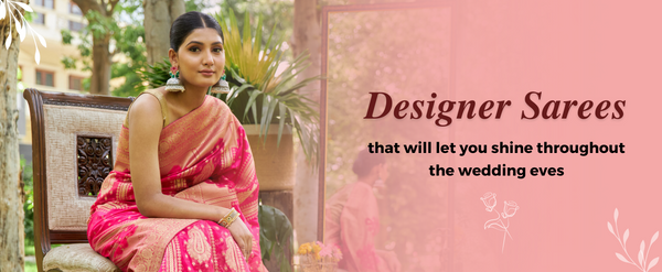 10 Designer Sarees to Shine Throughout this Wedding Season